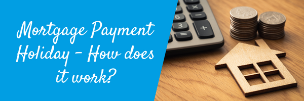 Mortgage Payment Holiday – How does it work?