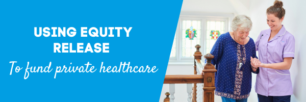 Using equity release to fund private healthcare