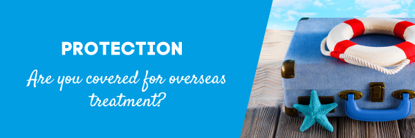 Are you covered through your protection policy for overseas treatment?